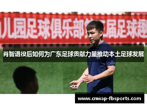 肖智退役后如何为广东足球贡献力量推动本土足球发展