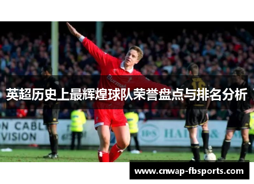 英超历史上最辉煌球队荣誉盘点与排名分析