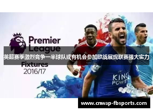 英超赛季激烈竞争一半球队或有机会参加欧战展现联赛强大实力