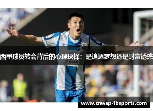 西甲球员转会背后的心理抉择：是追逐梦想还是财富诱惑