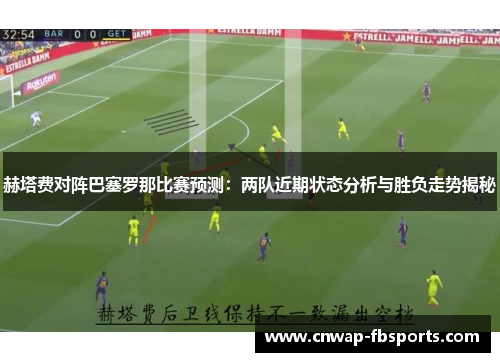 赫塔费对阵巴塞罗那比赛预测：两队近期状态分析与胜负走势揭秘