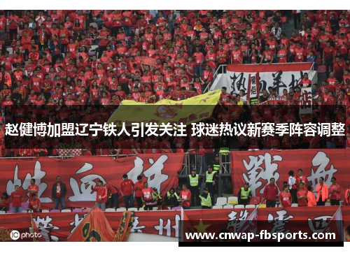 赵健博加盟辽宁铁人引发关注 球迷热议新赛季阵容调整