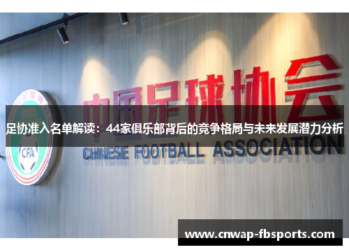 足协准入名单解读：44家俱乐部背后的竞争格局与未来发展潜力分析