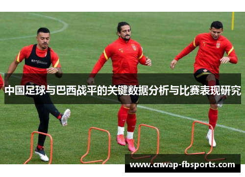 中国足球与巴西战平的关键数据分析与比赛表现研究