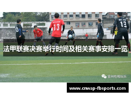 法甲联赛决赛举行时间及相关赛事安排一览