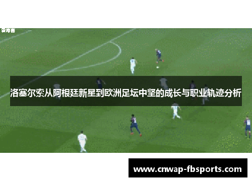 洛塞尔索从阿根廷新星到欧洲足坛中坚的成长与职业轨迹分析