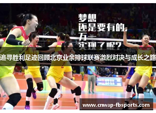 追寻胜利足迹回顾北京业余排球联赛激烈对决与成长之路 追寻胜利足迹回顾北京业余排球联赛激烈对决与成长之路