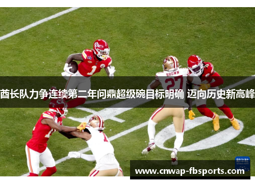 酋长队力争连续第二年问鼎超级碗目标明确 迈向历史新高峰