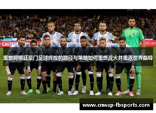 重塑阿根廷豪门足球辉煌的路径与策略如何重燃战火并重返世界巅峰