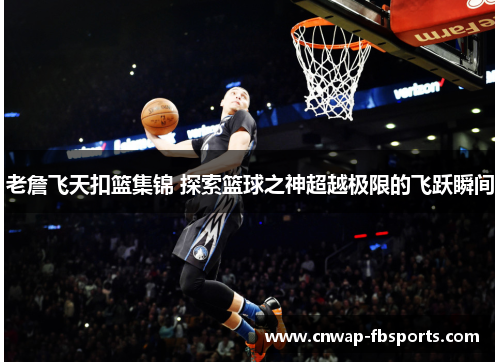 老詹飞天扣篮集锦 探索篮球之神超越极限的飞跃瞬间