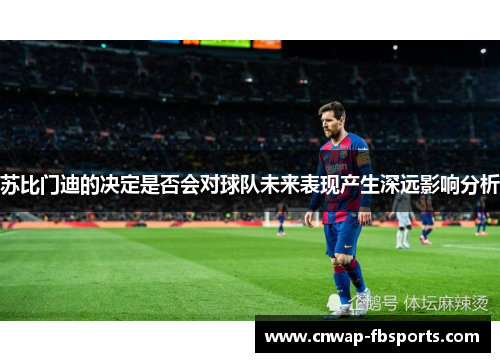 苏比门迪的决定是否会对球队未来表现产生深远影响分析 苏比门迪的决定是否会对球队未来表现产生深远影响分析