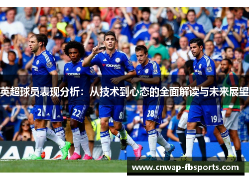 英超球员表现分析:从技术到心态的全面解读与未来展望 英超球员表现分析:从技术到心态的全面解读与未来展望