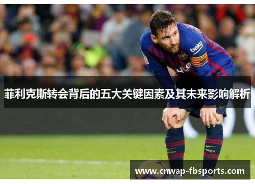 菲利克斯转会背后的五大关键因素及其未来影响解析 菲利克斯转会背后的五大关键因素及其未来影响解析