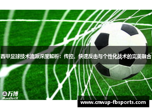 西甲足球技术流派深度解析:传控、快速反击与个性化战术的完美融合 西甲足球技术流派深度解析:传控、快速反击与个性化战术的完美融合