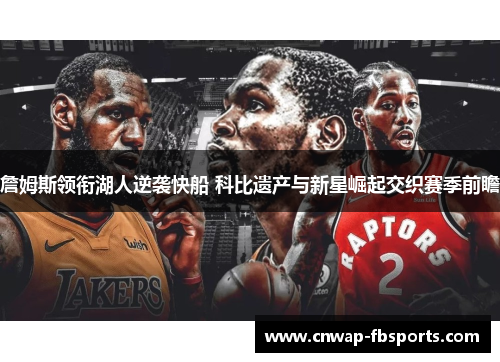 詹姆斯领衔湖人逆袭快船 科比遗产与新星崛起交织赛季前瞻 詹姆斯领衔湖人逆袭快船 科比遗产与新星崛起交织赛季前瞻