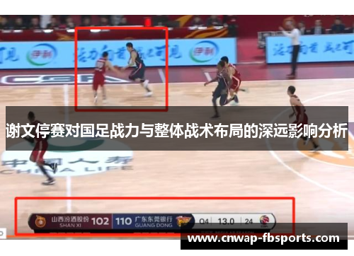 谢文停赛对国足战力与整体战术布局的深远影响分析 谢文停赛对国足战力与整体战术布局的深远影响分析