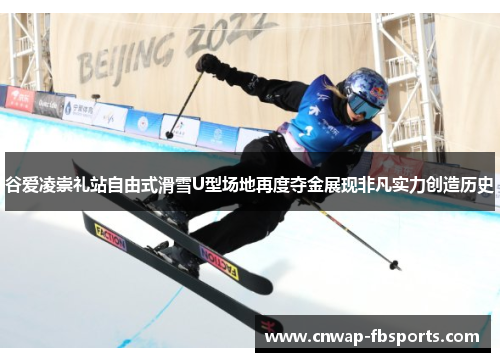 谷爱凌崇礼站自由式滑雪U型场地再度夺金展现非凡实力创造历史 谷爱凌崇礼站自由式滑雪U型场地再度夺金展现非凡实力创造历史