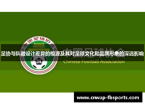 足协与队徽设计差异的根源及其对足球文化和品牌形象的深远影响 足协与队徽设计差异的根源及其对足球文化和品牌形象的深远影响