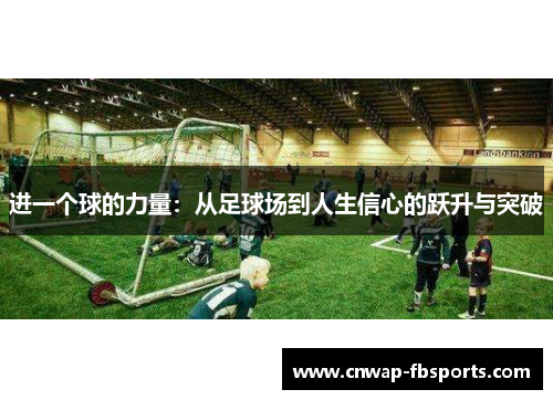 进一个球的力量:从足球场到人生信心的跃升与突破 进一个球的力量:从足球场到人生信心的跃升与突破