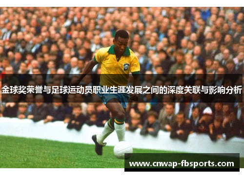 金球奖荣誉与足球运动员职业生涯发展之间的深度关联与影响分析 金球奖荣誉与足球运动员职业生涯发展之间的深度关联与影响分析