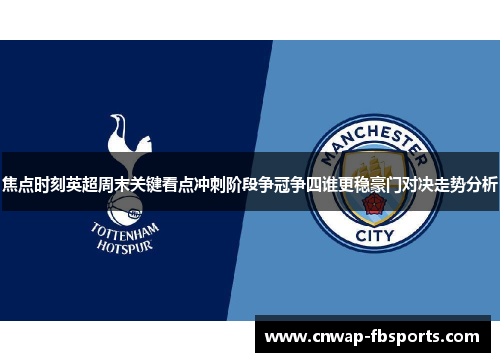 焦点时刻英超周末关键看点冲刺阶段争冠争四谁更稳豪门对决走势分析 焦点时刻英超周末关键看点冲刺阶段争冠争四谁更稳豪门对决走势分析