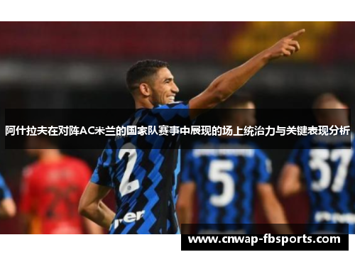 阿什拉夫在对阵AC米兰的国家队赛事中展现的场上统治力与关键表现分析 阿什拉夫在对阵AC米兰的国家队赛事中展现的场上统治力与关键表现分析