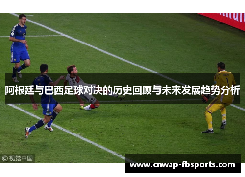 阿根廷与巴西足球对决的历史回顾与未来发展趋势分析 阿根廷与巴西足球对决的历史回顾与未来发展趋势分析