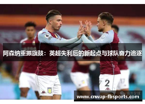 阿森纳重振旗鼓：英超失利后的新起点与球队奋力追逐