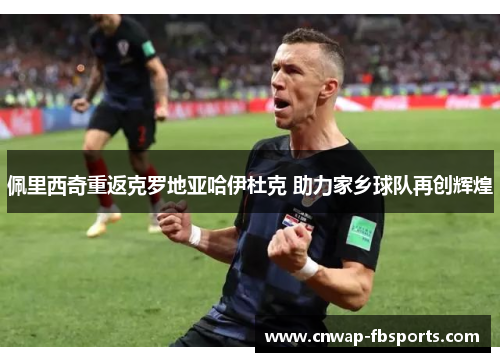 佩里西奇重返克罗地亚哈伊杜克 助力家乡球队再创辉煌