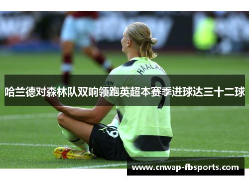哈兰德对森林队双响领跑英超本赛季进球达三十二球