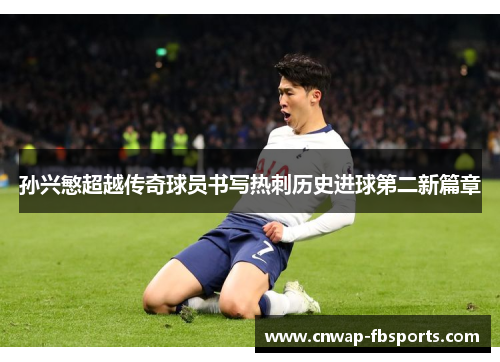 孙兴慜超越传奇球员书写热刺历史进球第二新篇章 孙兴慜超越传奇球员书写热刺历史进球第二新篇章