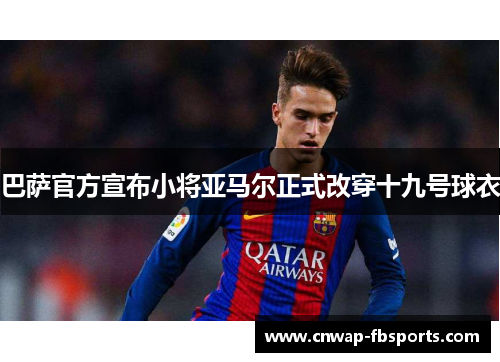 巴萨官方宣布小将亚马尔正式改穿十九号球衣