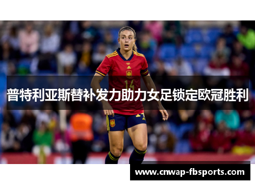 普特利亚斯替补发力助力女足锁定欧冠胜利