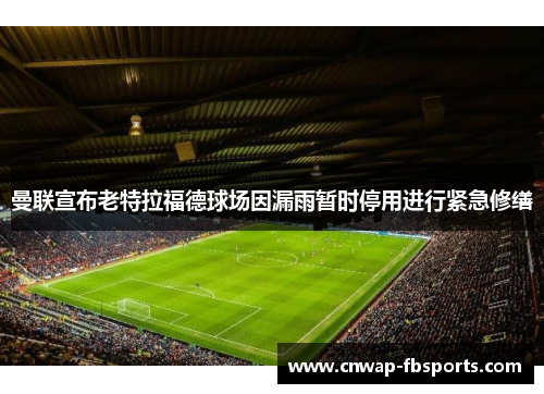 曼联宣布老特拉福德球场因漏雨暂时停用进行紧急修缮