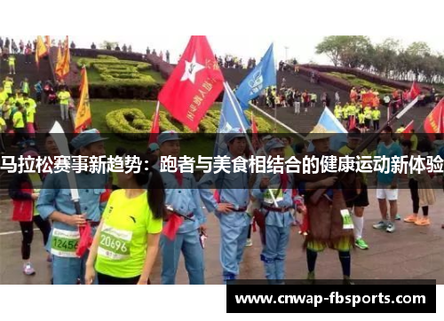 马拉松赛事新趋势:跑者与美食相结合的健康运动新体验 马拉松赛事新趋势:跑者与美食相结合的健康运动新体验