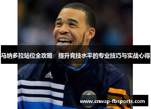 马纳多拉站位全攻略:提升竞技水平的专业技巧与实战心得 马纳多拉站位全攻略:提升竞技水平的专业技巧与实战心得