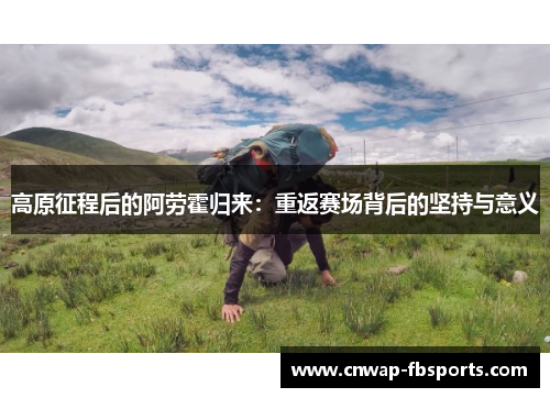 高原征程后的阿劳霍归来:重返赛场背后的坚持与意义 高原征程后的阿劳霍归来:重返赛场背后的坚持与意义