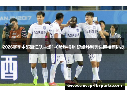 2026赛季中超浙江队主场1-0险胜梅州 延续胜利势头迎接新挑战 2026赛季中超浙江队主场1-0险胜梅州 延续胜利势头迎接新挑战