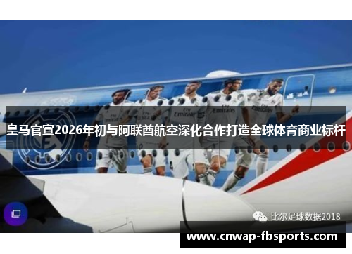 皇马官宣2026年初与阿联酋航空深化合作打造全球体育商业标杆 皇马官宣2026年初与阿联酋航空深化合作打造全球体育商业标杆