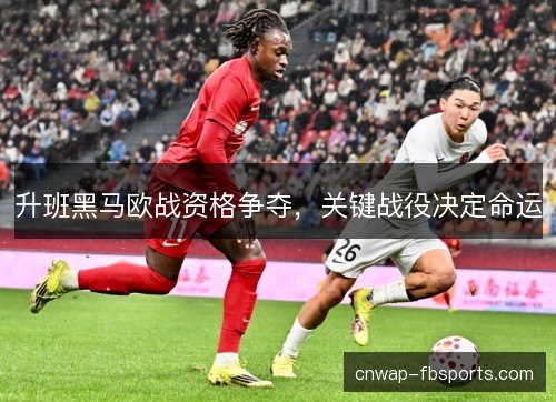 升班黑马欧战资格争夺，关键战役决定命运